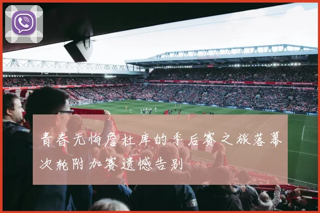 青春无悔詹杜库的季后赛之旅落幕次轮附加赛遗憾告别