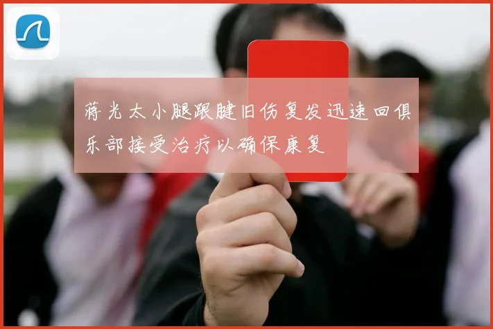 蒋光太小腿跟腱旧伤复发迅速回俱乐部接受治疗以确保康复