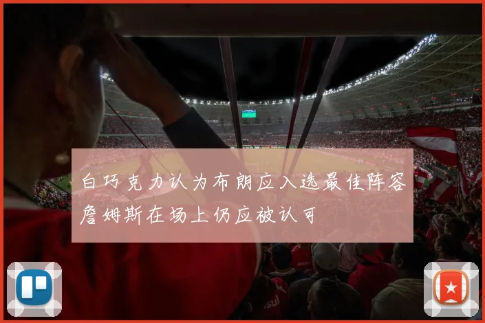 白巧克力认为布朗应入选最佳阵容詹姆斯在场上仍应被认可