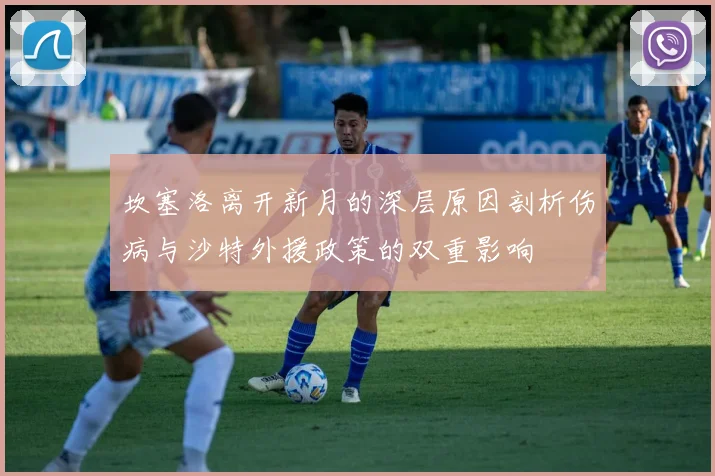 坎塞洛离开新月的深层原因剖析伤病与沙特外援政策的双重影响